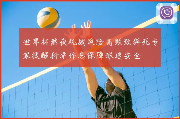 世界杯熬夜观战风险高频致猝死专家提醒科学作息保障球迷安全