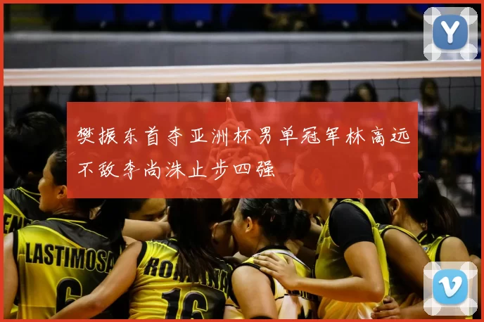 樊振东首夺亚洲杯男单冠军林高远不敌李尚洙止步四强
