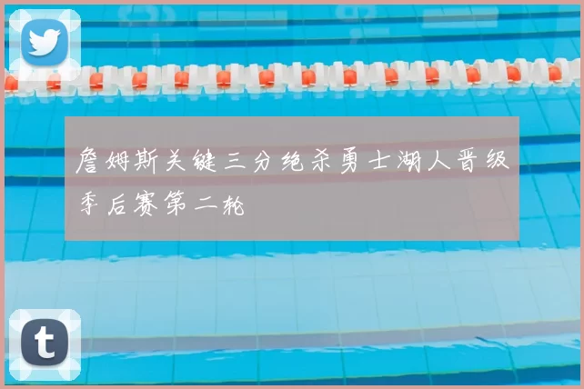 詹姆斯关键三分绝杀勇士湖人晋级季后赛第二轮