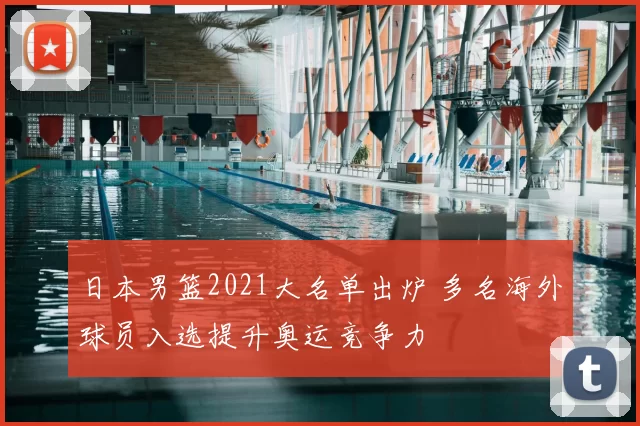 日本男篮2021大名单出炉 多名海外球员入选提升奥运竞争力
