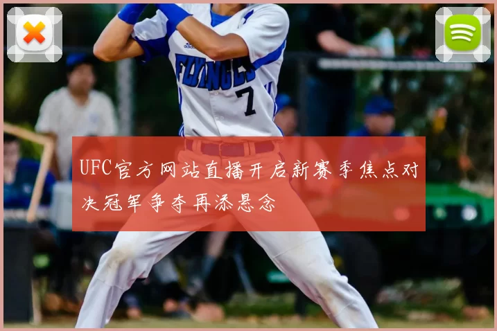 UFC官方网站直播开启新赛季焦点对决冠军争夺再添悬念