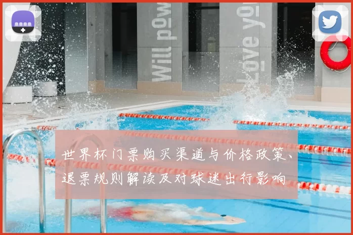 世界杯门票购买渠道与价格政策、退票规则解读及对球迷出行影响