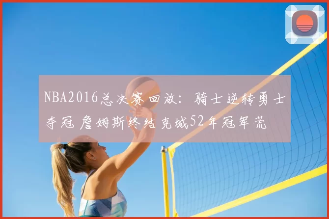 NBA2016总决赛回放：骑士逆转勇士夺冠 詹姆斯终结克城52年冠军荒