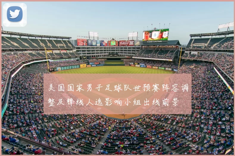 美国国家男子足球队世预赛阵容调整及锋线人选影响小组出线前景