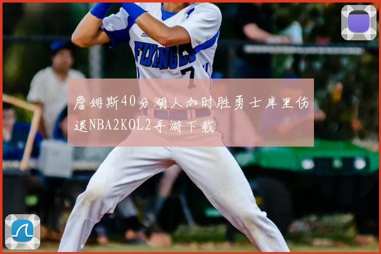 詹姆斯40分湖人加时胜勇士库里伤退NBA2KOL2手游下载