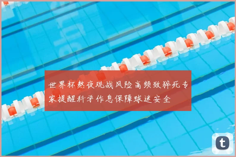 世界杯熬夜观战风险高频致猝死专家提醒科学作息保障球迷安全