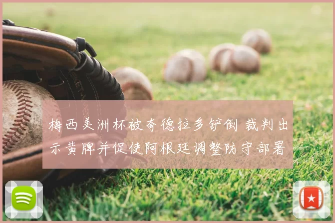 梅西美洲杯被夸德拉多铲倒 裁判出示黄牌并促使阿根廷调整防守部署