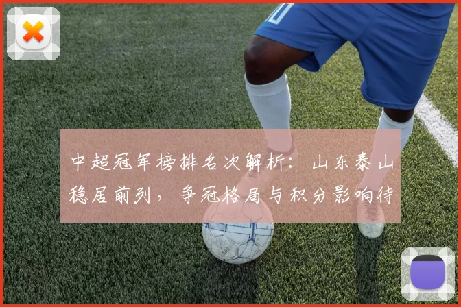 中超冠军榜排名次解析：山东泰山稳居前列，争冠格局与积分影响待观察