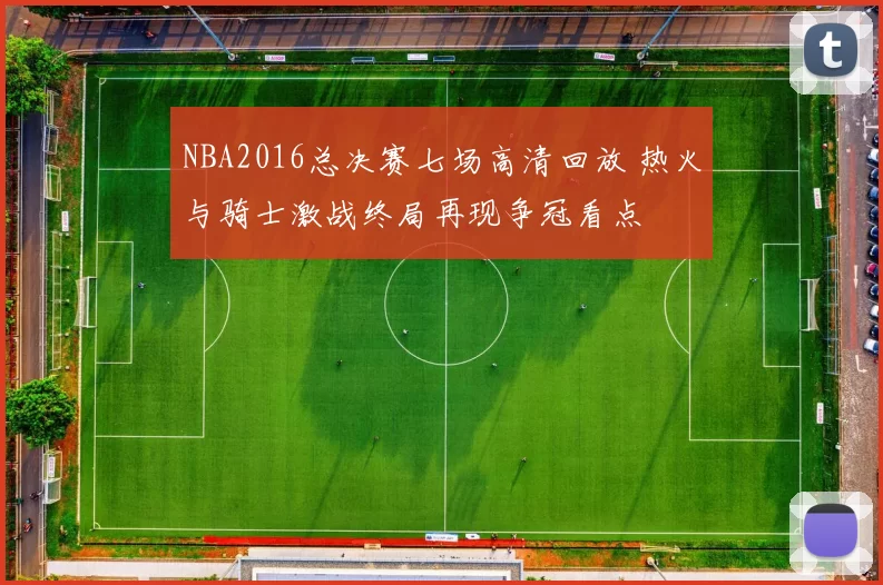 NBA2016总决赛七场高清回放 热火与骑士激战终局再现争冠看点