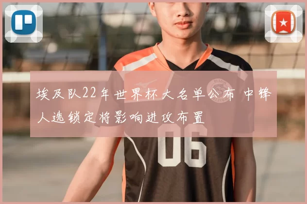 埃及队22年世界杯大名单公布 中锋人选锁定将影响进攻布置