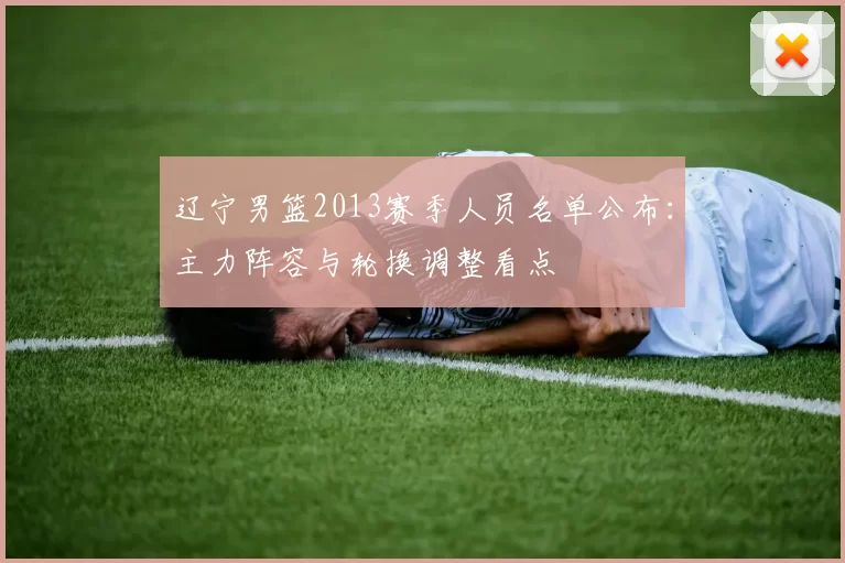 辽宁男篮2013赛季人员名单公布：主力阵容与轮换调整看点