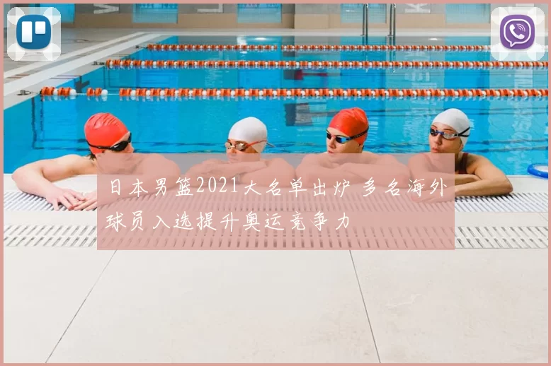 日本男篮2021大名单出炉 多名海外球员入选提升奥运竞争力