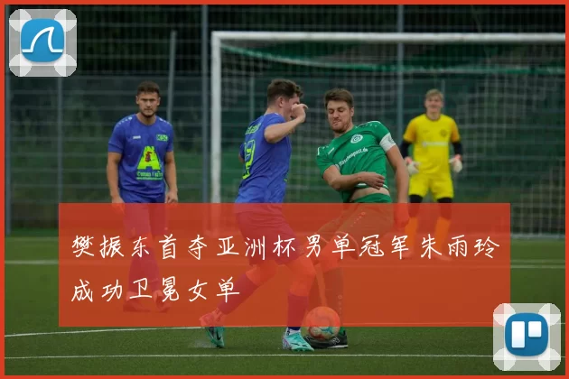 樊振东首夺亚洲杯男单冠军朱雨玲成功卫冕女单