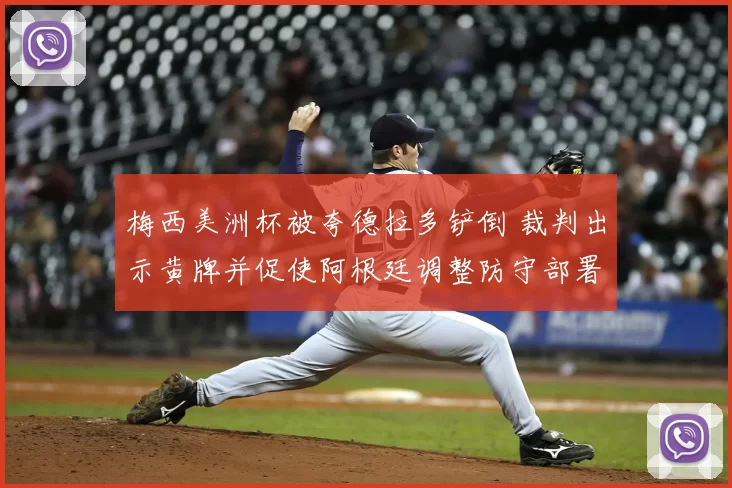 梅西美洲杯被夸德拉多铲倒 裁判出示黄牌并促使阿根廷调整防守部署