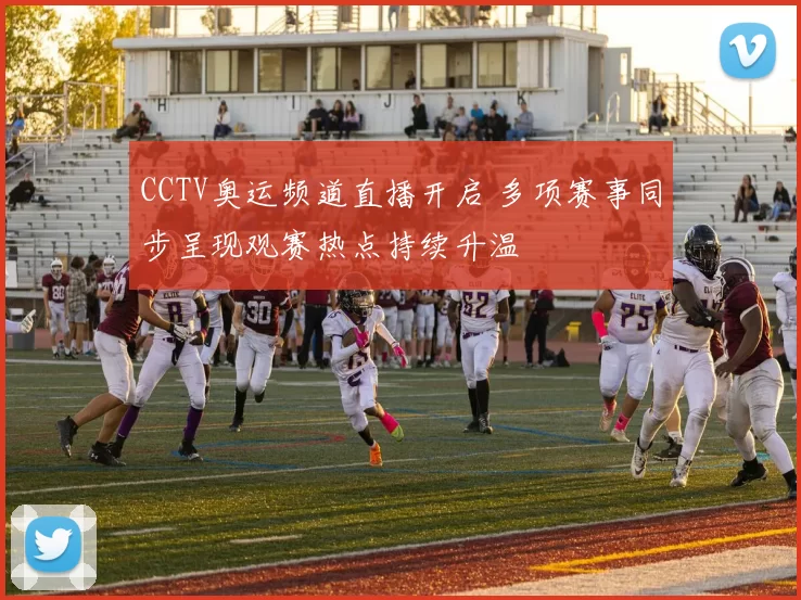 CCTV奥运频道直播开启 多项赛事同步呈现观赛热点持续升温